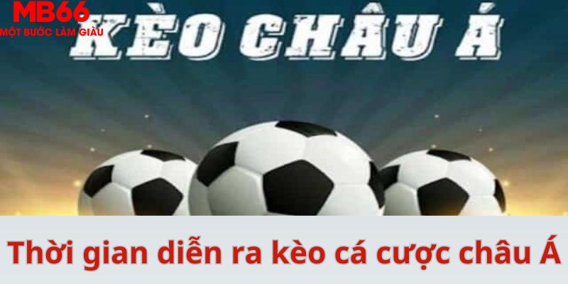 Thời gian diễn ra kèo cá cược châu Á
