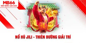 Nổ hũ Jili - Thiên Đường Giải Trí Trực Tuyến Dành Cho Tân Thủ